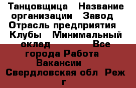 Танцовщица › Название организации ­ Завод › Отрасль предприятия ­ Клубы › Минимальный оклад ­ 59 000 - Все города Работа » Вакансии   . Свердловская обл.,Реж г.